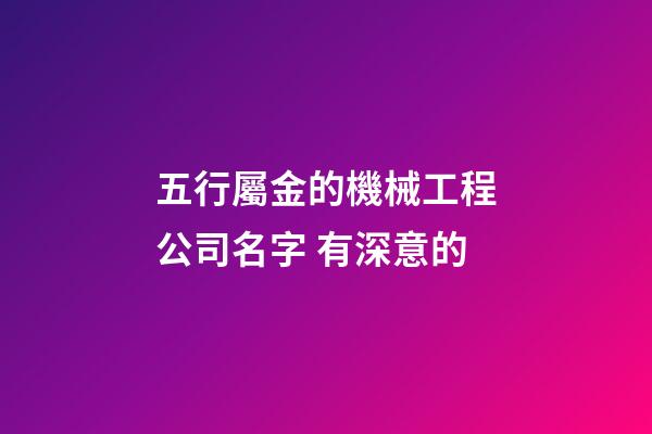五行屬金的機械工程公司名字 有深意的-第1張-公司起名-玄機派